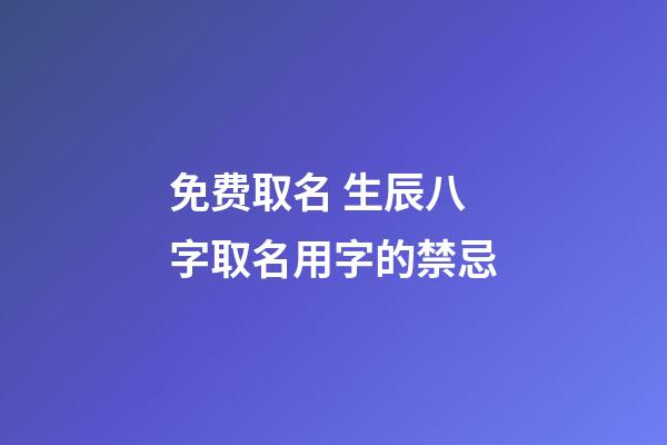免费取名 生辰八字取名用字的禁忌